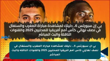 بي إن سبورتس 6.. دليلك لمشاهدة مباراة المغرب والسنغال في نصف نهائي كأس أمم أفريقيا للمحليين 2025 والقنوات الناقلة والبث المباشر